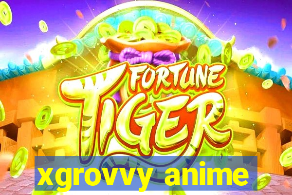 xgrovvy anime